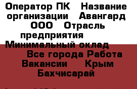 Оператор ПК › Название организации ­ Авангард, ООО › Отрасль предприятия ­ BTL › Минимальный оклад ­ 30 000 - Все города Работа » Вакансии   . Крым,Бахчисарай